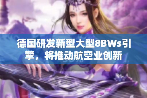 德国研发新型大型8BWs引擎，将推动航空业创新