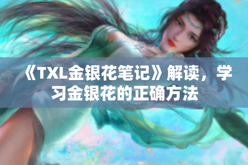 《TXL金银花笔记》解读，学习金银花的正确方法