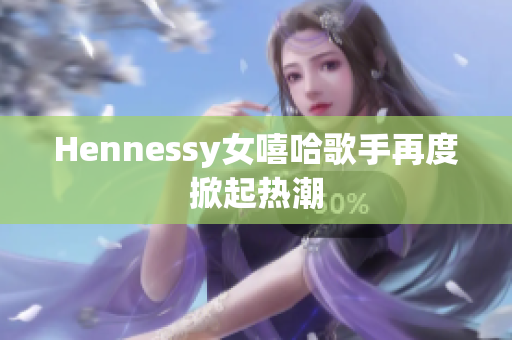 Hennessy女嘻哈歌手再度掀起热潮