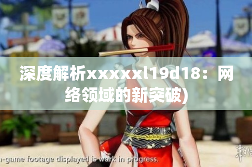 深度解析xxxxxl19d18：网络领域的新突破)