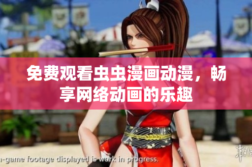 免费观看虫虫漫画动漫，畅享网络动画的乐趣