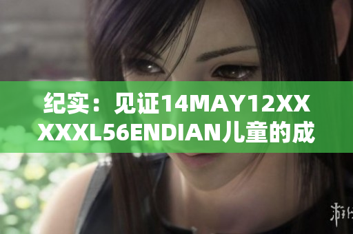 纪实：见证14MAY12XXXXXL56ENDIAN儿童的成长故事