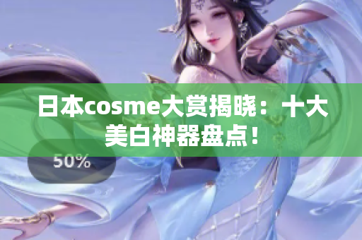 日本cosme大赏揭晓：十大美白神器盘点！