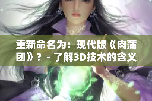 重新命名为：现代版《肉蒲团》？- 了解3D技术的含义