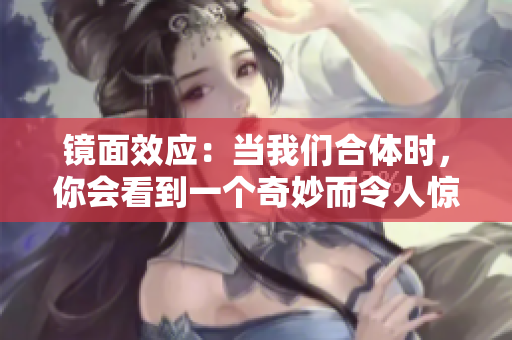 镜面效应：当我们合体时，你会看到一个奇妙而令人惊艳的画面
