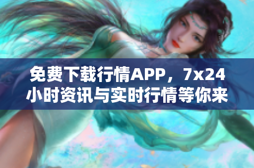 免费下载行情APP，7x24小时资讯与实时行情等你来！