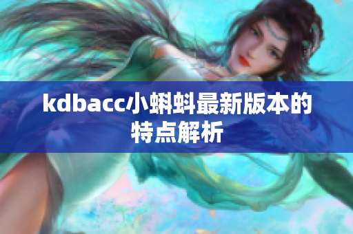 kdbacc小蝌蚪最新版本的特点解析