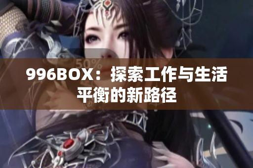 996BOX：探索工作与生活平衡的新路径