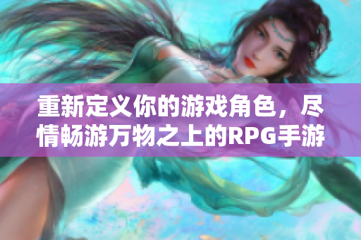 重新定义你的游戏角色，尽情畅游万物之上的RPG手游