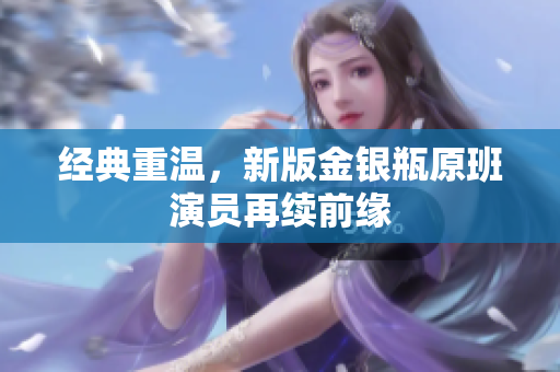 经典重温，新版金银瓶原班演员再续前缘