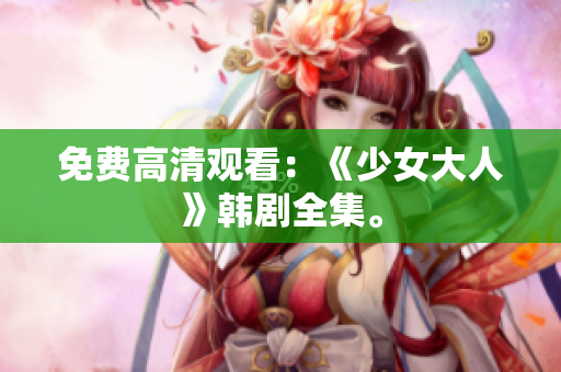 免费高清观看：《少女大人》韩剧全集。