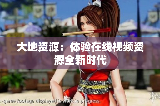 大地资源：体验在线视频资源全新时代