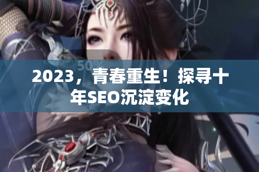 2023，青春重生！探寻十年SEO沉淀变化