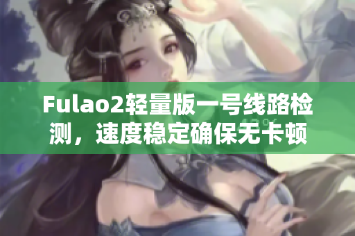 Fulao2轻量版一号线路检测，速度稳定确保无卡顿