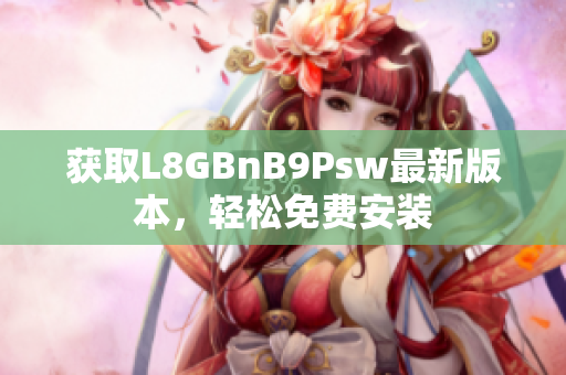 获取L8GBnB9Psw最新版本，轻松免费安装