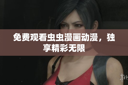 免费观看虫虫漫画动漫，独享精彩无限