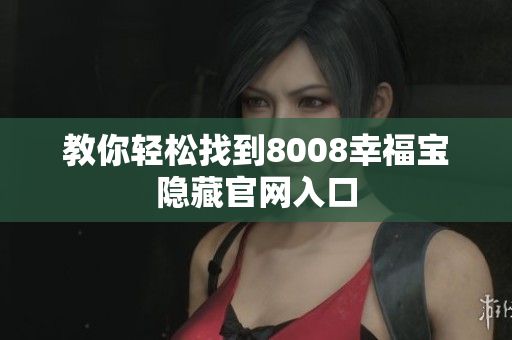教你轻松找到8008幸福宝隐藏官网入口