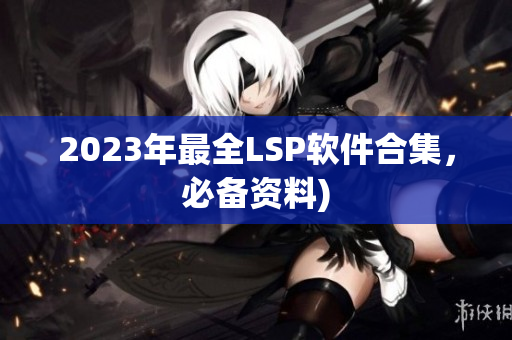 2023年最全LSP软件合集，必备资料)