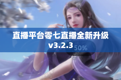 直播平台零七直播全新升级v3.2.3