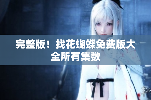 完整版！找花蝴蝶免费版大全所有集数