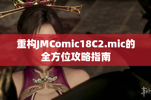 重构JMComic18C2.mic的全方位攻略指南