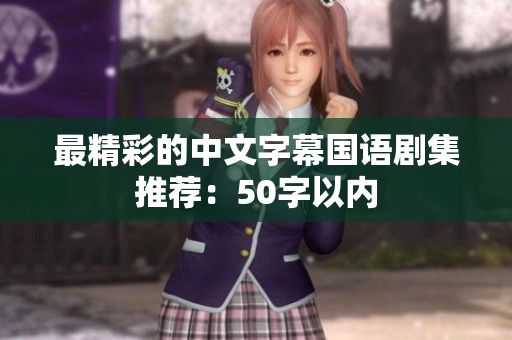 最精彩的中文字幕国语剧集推荐：50字以内