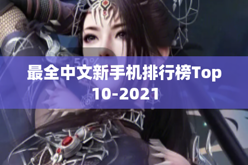 最全中文新手机排行榜Top10-2021
