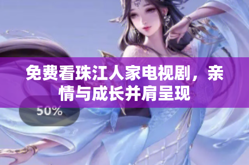 免费看珠江人家电视剧，亲情与成长并肩呈现
