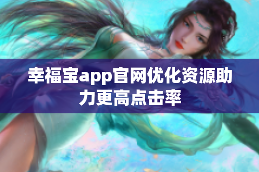 幸福宝app官网优化资源助力更高点击率