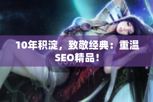 10年积淀，致敬经典：重温SEO精品！