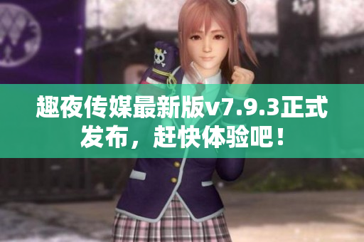 趣夜传媒最新版v7.9.3正式发布，赶快体验吧！