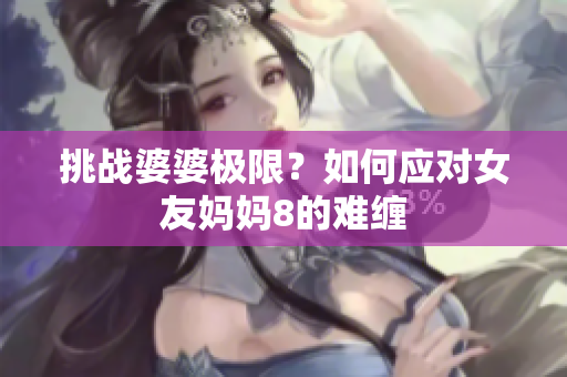 挑战婆婆极限？如何应对女友妈妈8的难缠