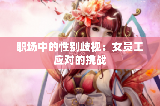 职场中的性别歧视：女员工应对的挑战