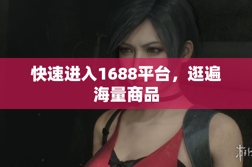 快速进入1688平台，逛遍海量商品