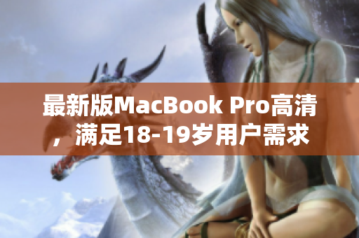 最新版MacBook Pro高清，满足18-19岁用户需求