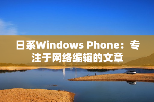日系Windows Phone：专注于网络编辑的文章