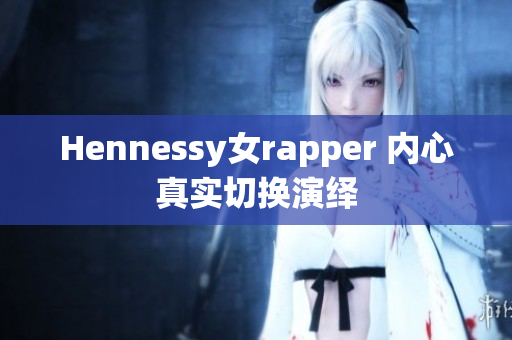 Hennessy女rapper 内心真实切换演绎