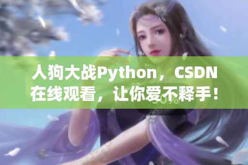 人狗大战Python，CSDN在线观看，让你爱不释手！