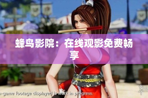 蜂鸟影院：在线观影免费畅享