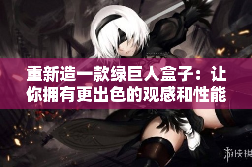 重新造一款绿巨人盒子：让你拥有更出色的观感和性能