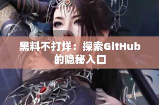 黑料不打烊：探索GitHub的隐秘入口