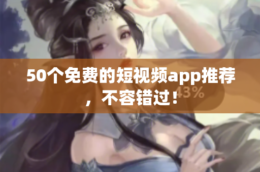 50个免费的短视频app推荐，不容错过！