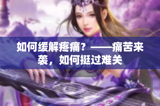 如何缓解疼痛？——痛苦来袭，如何挺过难关