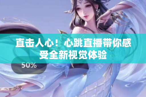 直击人心！心跳直播带你感受全新视觉体验
