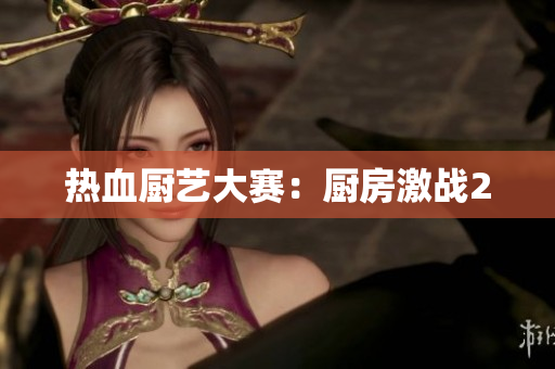 热血厨艺大赛：厨房激战2