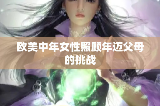 欧美中年女性照顾年迈父母的挑战