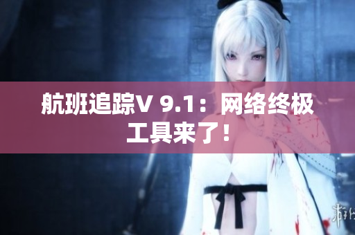 航班追踪V 9.1：网络终极工具来了！