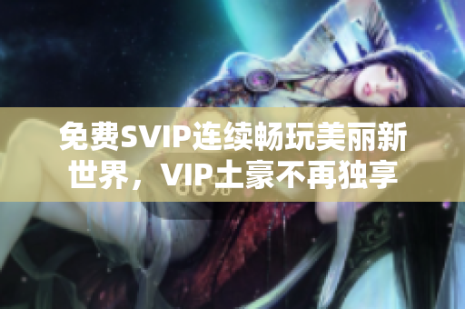 免费SVIP连续畅玩美丽新世界，VIP土豪不再独享
