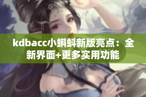 kdbacc小蝌蚪新版亮点：全新界面+更多实用功能