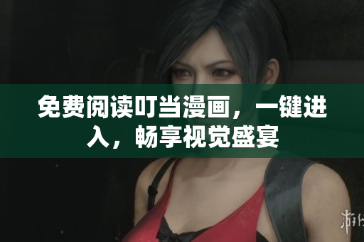 免费阅读叮当漫画，一键进入，畅享视觉盛宴